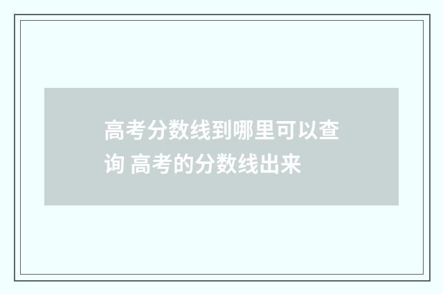 高考分数线到哪里可以查询 高考的分数线出来