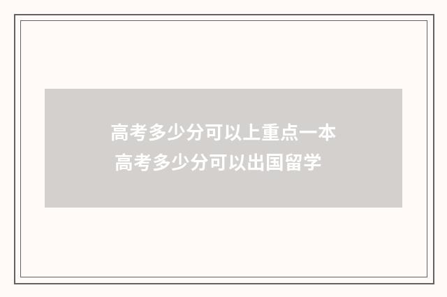 高考多少分可以上重点一本 高考多少分可以出国留学