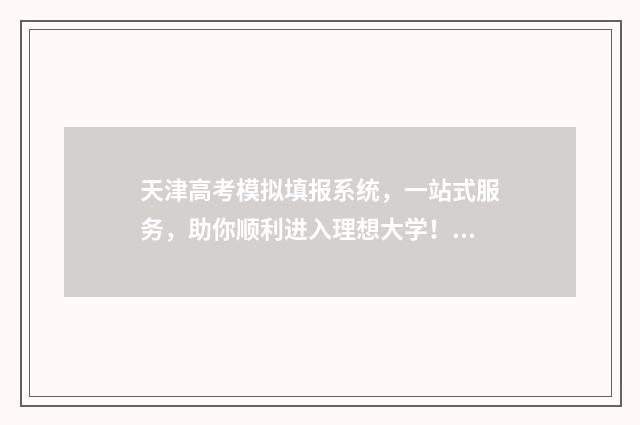 天津高考模拟填报系统，一站式服务，助你顺利进入理想大学！ 天津高考模拟填报怎么填