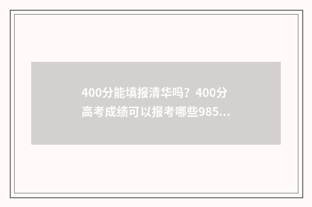 400分能填报清华吗？400分高考成绩可以报考哪些985 400多分怎么考上清华