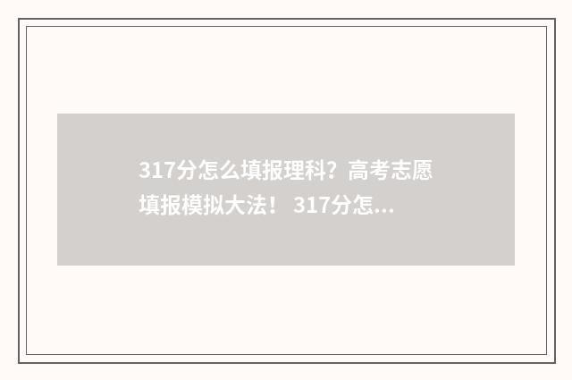 317分怎么填报理科？高考志愿填报模拟大法！ 317分怎么填报理科专业