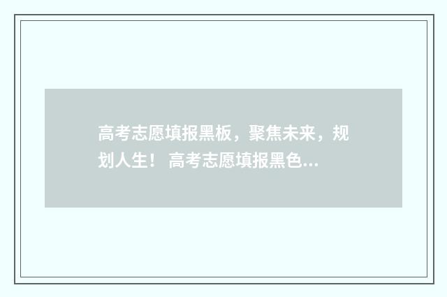 高考志愿填报黑板，聚焦未来，规划人生！ 高考志愿填报黑色什么意思