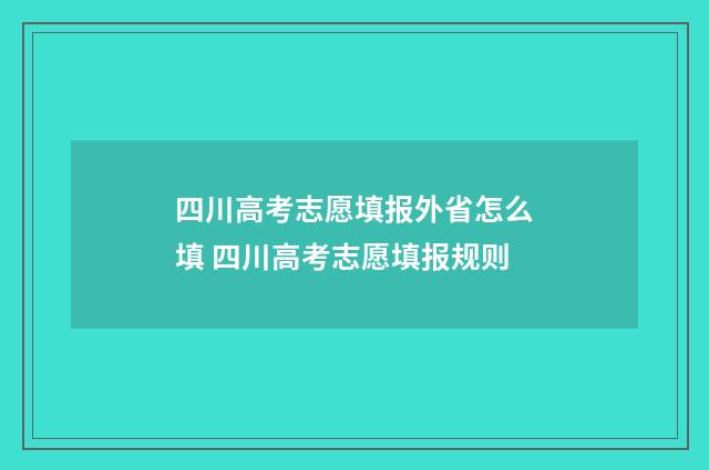 四川高考志愿填报外省怎么填 四川高考志愿填报规则