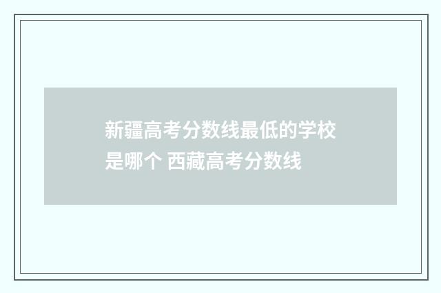 新疆高考分数线最低的学校是哪个 西藏高考分数线