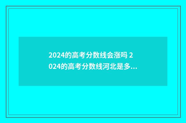 2024的高考分数线会涨吗 2024的高考分数线河北是多少