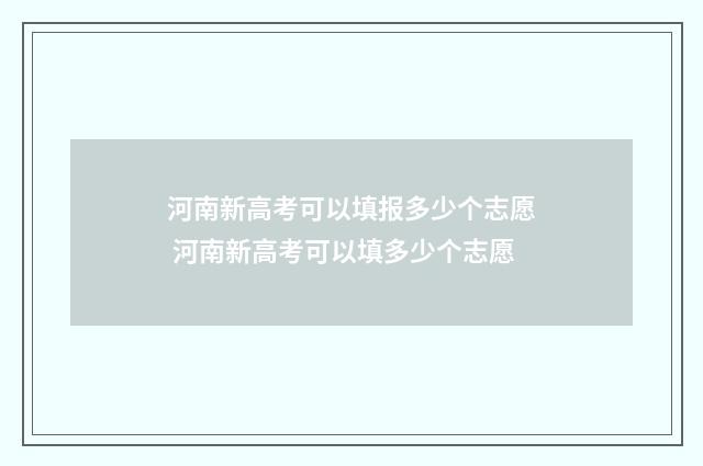 河南新高考可以填报多少个志愿 河南新高考可以填多少个志愿