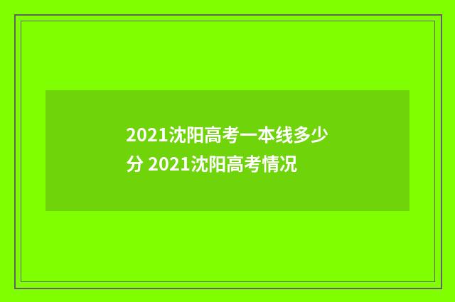 2021沈阳高考一本线多少分 2021沈阳高考情况