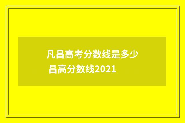 凡昌高考分数线是多少 昌高分数线2021