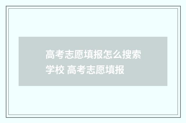 高考志愿填报怎么搜索学校 高考志愿填报