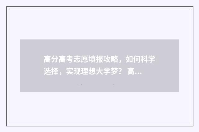 高分高考志愿填报攻略，如何科学选择，实现理想大学梦？ 高考好志愿