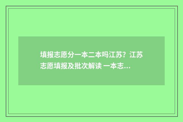 填报志愿分一本二本吗江苏？江苏志愿填报及批次解读 一本志愿填几个