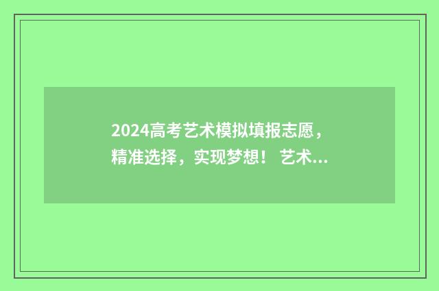 2024高考艺术模拟填报志愿，精准选择，实现梦想！ 艺术类高考模拟填报