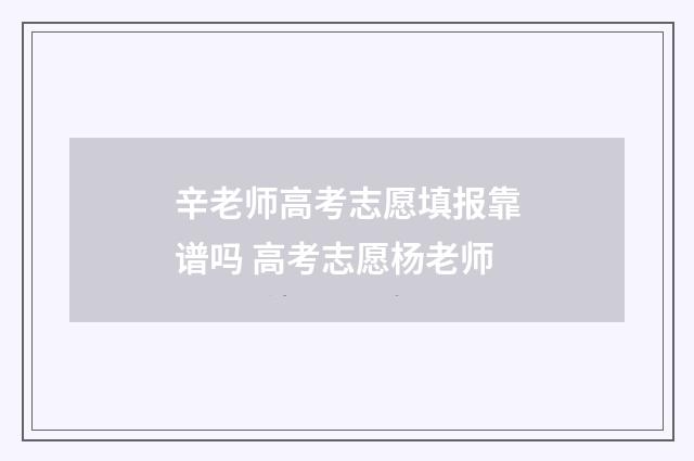 辛老师高考志愿填报靠谱吗 高考志愿杨老师
