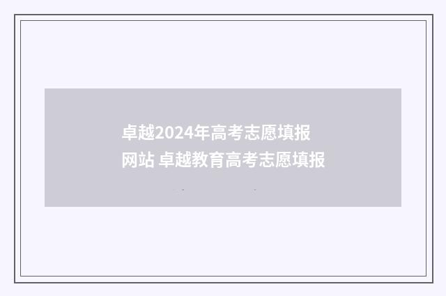 卓越2024年高考志愿填报网站 卓越教育高考志愿填报