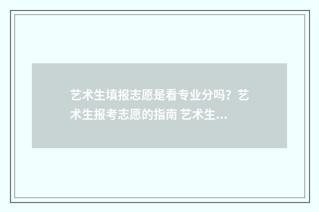 艺术生填报志愿是看专业分吗？艺术生报考志愿的指南 艺术生填报志愿的免费软件
