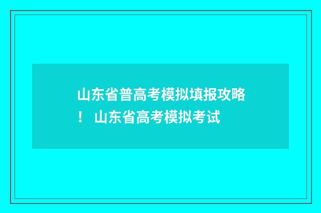 山东省普高考模拟填报攻略! 山东省高考模拟考试