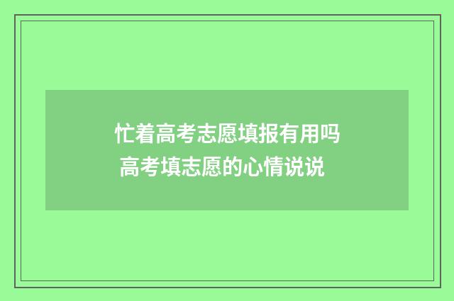 忙着高考志愿填报有用吗 高考填志愿的心情说说