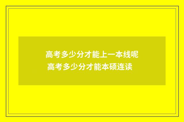 高考多少分才能上一本线呢 高考多少分才能本硕连读