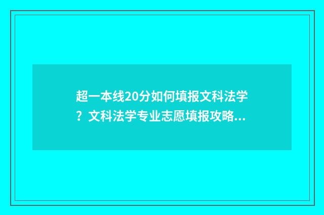 超一本线20分如何填报文科法学?文科法学专业志愿填报攻略 一本线超20分怎么报