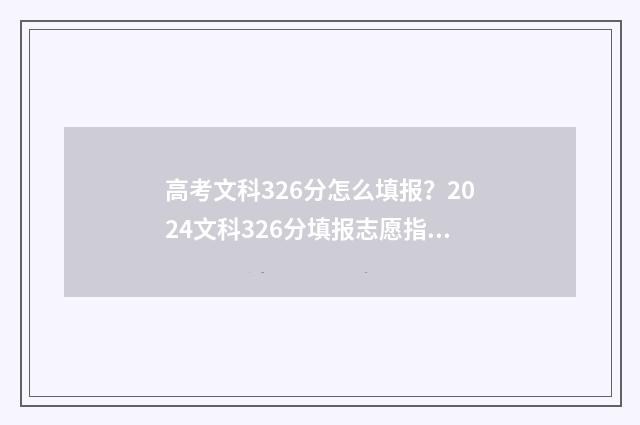 高考文科326分怎么填报?2024文科326分填报志愿指南 高考文科326分能上什么学校