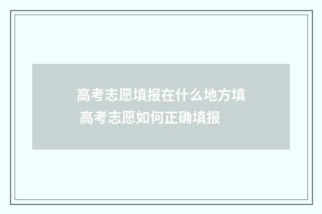 高考志愿填报在什么地方填 高考志愿如何正确填报