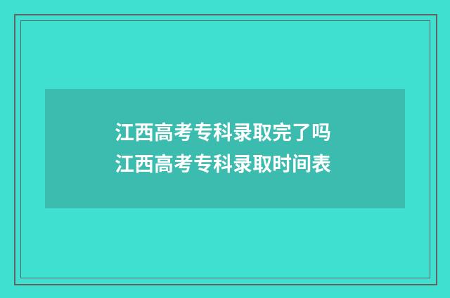 江西高考专科录取完了吗 江西高考专科录取时间表