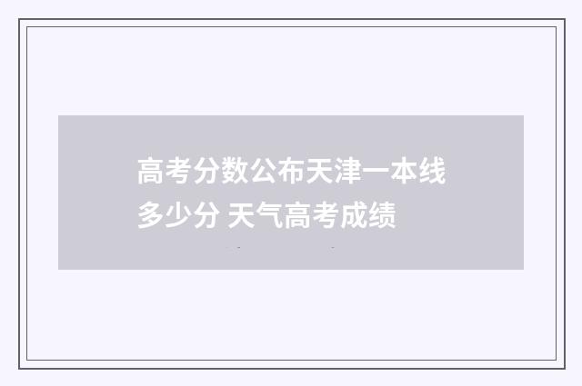 高考分数公布天津一本线多少分 天气高考成绩