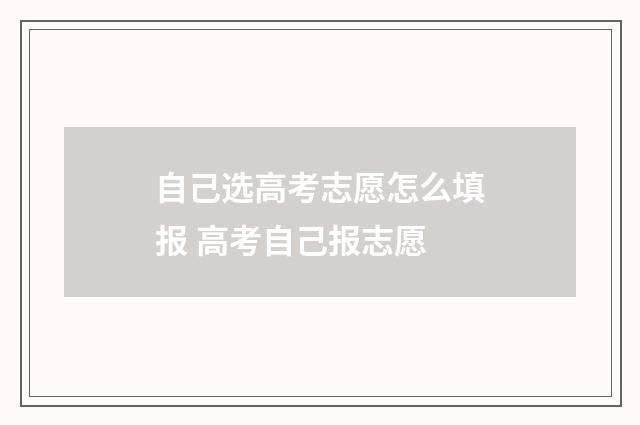 自己选高考志愿怎么填报 高考自己报志愿