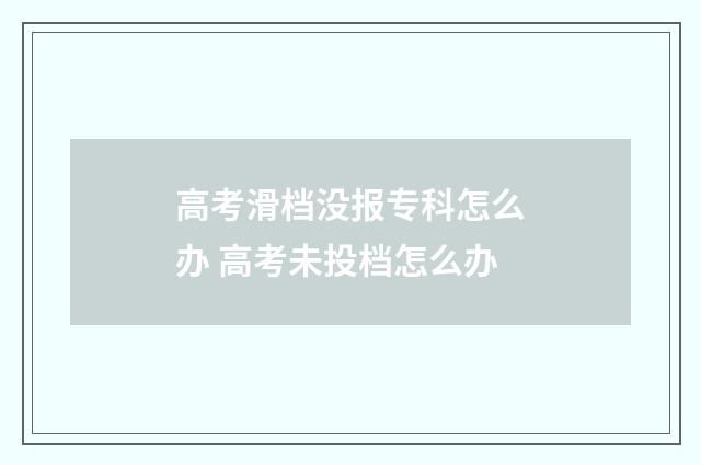 高考滑档没报专科怎么办 高考未投档怎么办