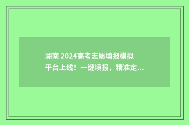 湖南 2024高考志愿填报模拟平台上线！一键填报，精准定位 湖南2024高考志愿录取时间表