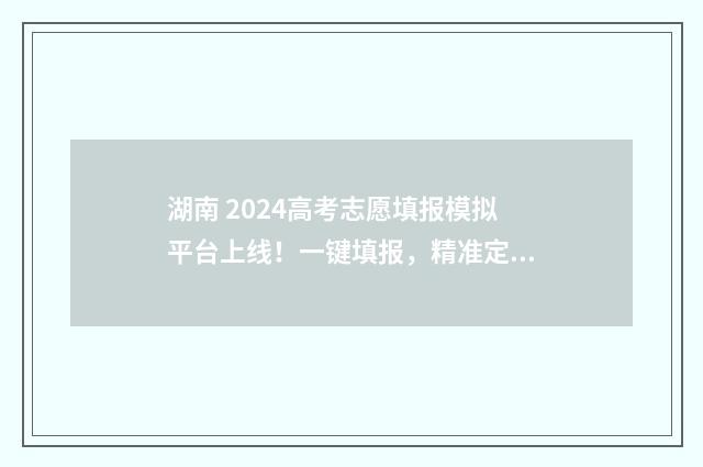 湖南 2024高考志愿填报模拟平台上线！一键填报，精准定位 湖南2024高考志愿录取时间表