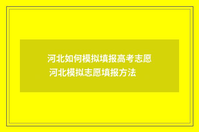 河北如何模拟填报高考志愿 河北模拟志愿填报方法
