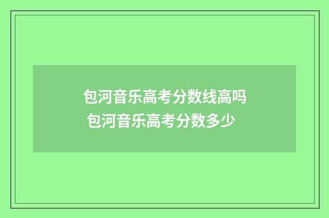 包河音乐高考分数线高吗 包河音乐高考分数多少