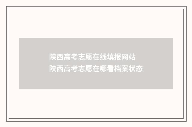 陕西高考志愿在线填报网站 陕西高考志愿在哪看档案状态