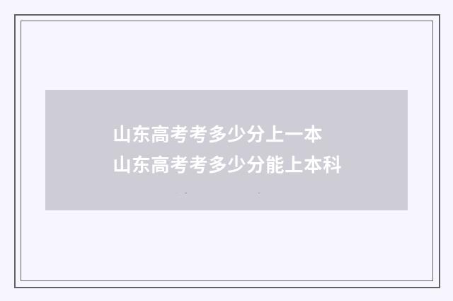 山东高考考多少分上一本 山东高考考多少分能上本科