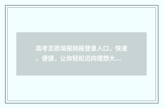 高考志愿填报网报登录入口,快速、便捷,让你轻松迈向理想大学! 高考志愿填报技巧