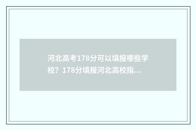 河北高考178分可以填报哪些学校?178分填报河北高校指南 河北高考750分