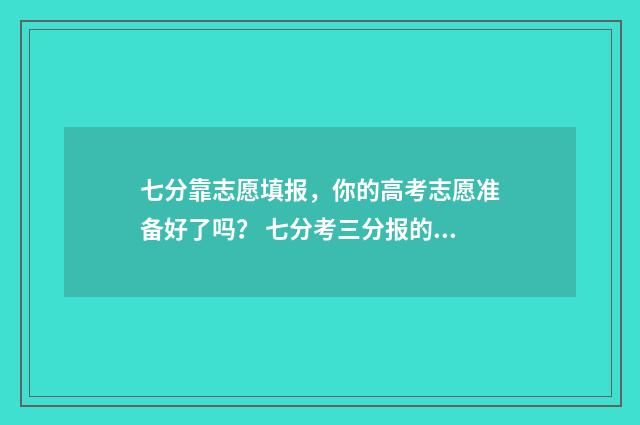 七分靠志愿填报,你的高考志愿准备好了吗? 七分考三分报的宣传语