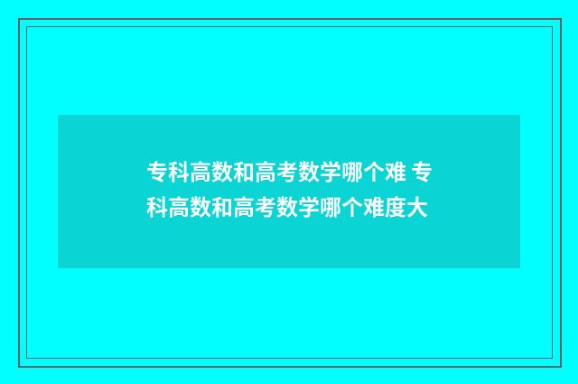 专科高数和高考数学哪个难 专科高数和高考数学哪个难度大