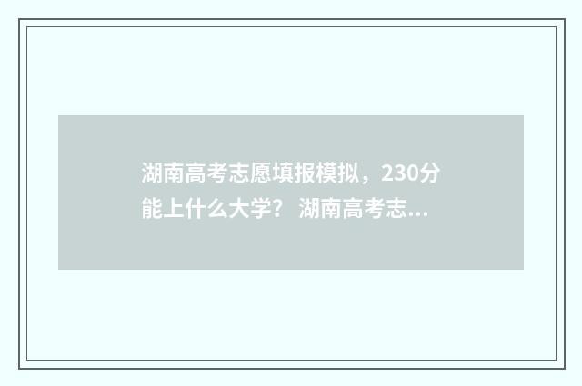 湖南高考志愿填报模拟,230分能上什么大学? 湖南高考志愿填报指南2024