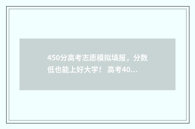 450分高考志愿模拟填报,分数低也能上好大学! 高考400到430的怎么填志愿