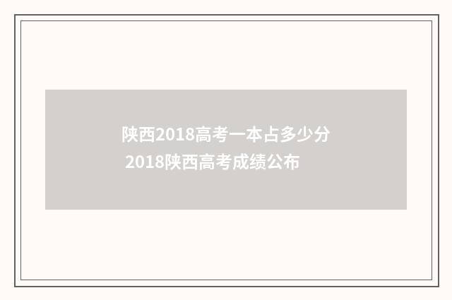 陕西2018高考一本占多少分 2018陕西高考成绩公布