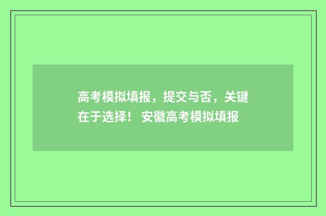 高考模拟填报,提交与否,关键在于选择! 安徽高考模拟填报