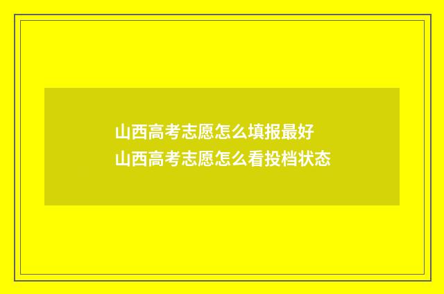 山西高考志愿怎么填报最好 山西高考志愿怎么看投档状态