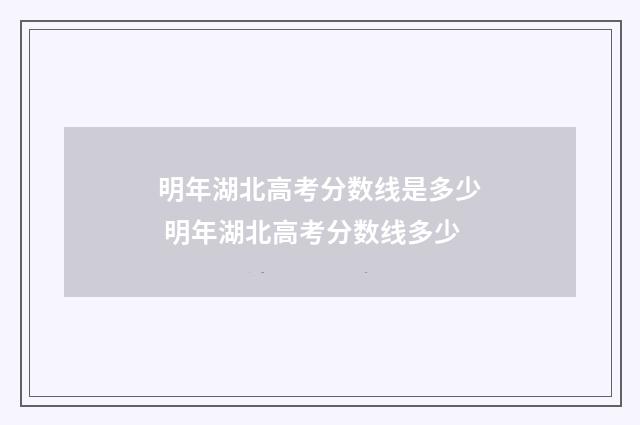 明年湖北高考分数线是多少 明年湖北高考分数线多少