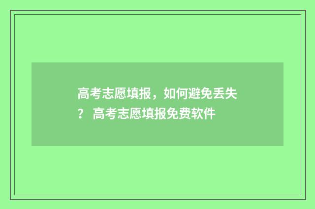高考志愿填报,如何避免丢失? 高考志愿填报免费软件