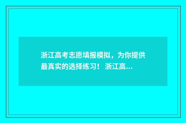 浙江高考志愿填报模拟，为你提供最真实的选择练习！ 浙江高考志愿填报2024