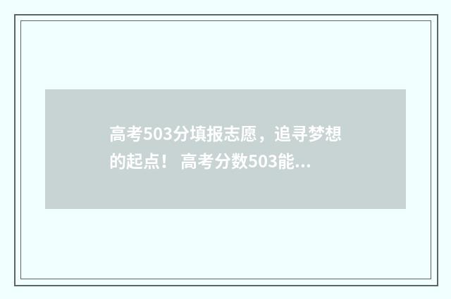 高考503分填报志愿,追寻梦想的起点! 高考分数503能上什么大学