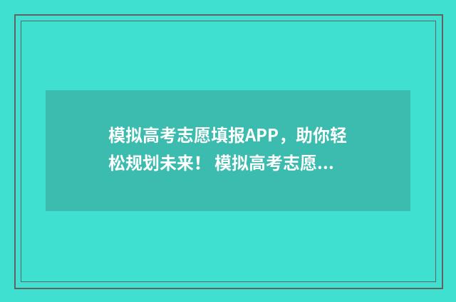模拟高考志愿填报APP，助你轻松规划未来！ 模拟高考志愿填报系统官网