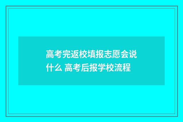 高考完返校填报志愿会说什么 高考后报学校流程